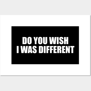 Do You Wish I Was Different Posters and Art